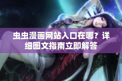 蟲蟲漫畫網(wǎng)站入口在哪？詳細(xì)圖文指南立即解答