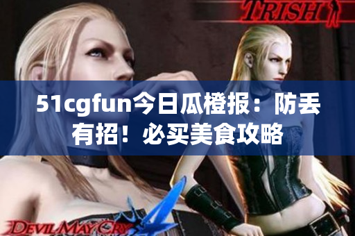 51cgfun今日瓜橙報(bào)：防丟有招！必買(mǎi)美食攻略
