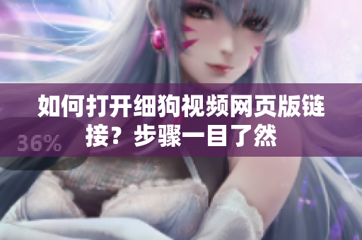 如何打開(kāi)細(xì)狗視頻網(wǎng)頁(yè)版鏈接？步驟一目了然