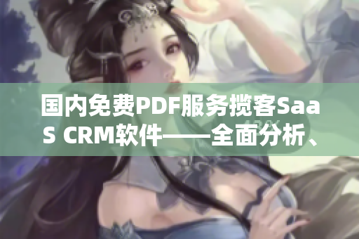 國內(nèi)免費(fèi)PDF服務(wù)攬客SaaS CRM軟件——全面分析、評測及推薦
