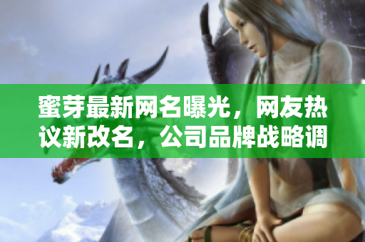 蜜芽最新網(wǎng)名曝光，網(wǎng)友熱議新改名，公司品牌戰(zhàn)略調(diào)整引關(guān)注