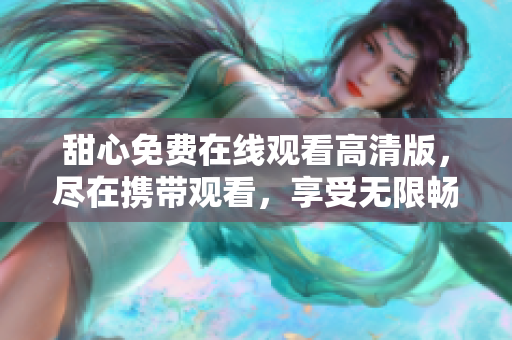 甜心免費(fèi)在線觀看高清版，盡在攜帶觀看，享受無限暢觀