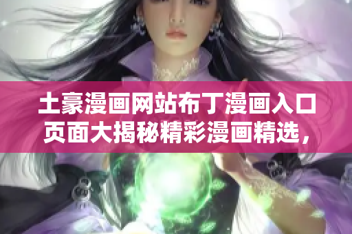 土豪漫畫網(wǎng)站布丁漫畫入口頁面大揭秘精彩漫畫精選，絕對(duì)值得收藏!