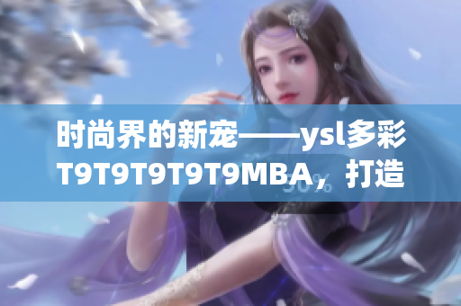 時(shí)尚界的新寵——ysl多彩T9T9T9T9T9MBA，打造千人千色夢幻美妝