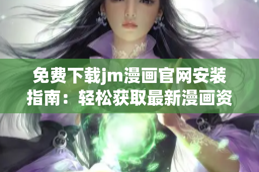 免費下載jm漫畫官網(wǎng)安裝指南：輕松獲取最新漫畫資源