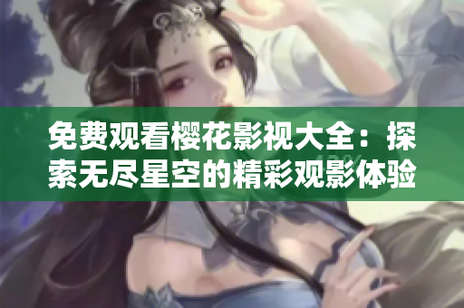 免費(fèi)觀看櫻花影視大全：探索無盡星空的精彩觀影體驗(yàn)