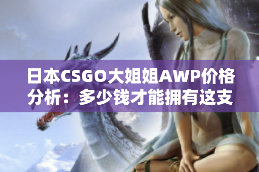 日本CSGO大姐姐AWP價(jià)格分析：多少錢才能擁有這支神槍？