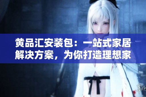黃品匯安裝包：一站式家居解決方案，為你打造理想家居 