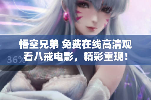 悟空兄弟 免費(fèi)在線高清觀看八戒電影，精彩重現(xiàn)！