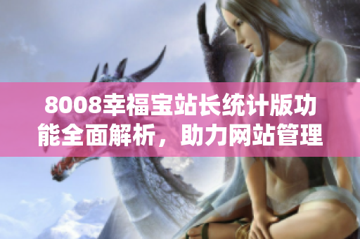 8008幸福寶站長統(tǒng)計版功能全面解析，助力網(wǎng)站管理者優(yōu)化運營