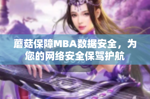 蘑菇保障MBA數(shù)據(jù)安全，為您的網(wǎng)絡(luò)安全保駕護航