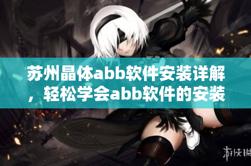 蘇州晶體abb軟件安裝詳解，輕松學會abb軟件的安裝方法