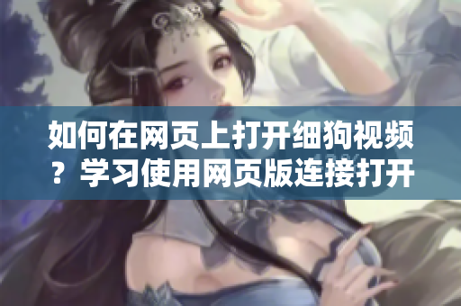 如何在網(wǎng)頁上打開細狗視頻？學習使用網(wǎng)頁版連接打開方法