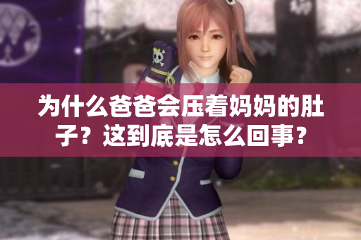 為什么爸爸會壓著媽媽的肚子？這到底是怎么回事？