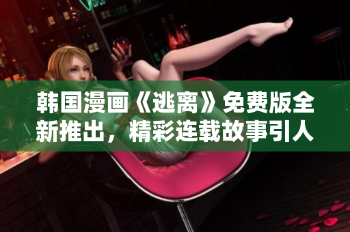 韓國漫畫《逃離》免費版全新推出，精彩連載故事引人入勝