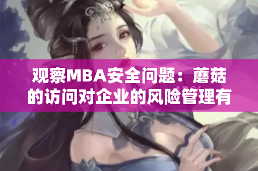 觀察MBA安全問題：蘑菇的訪問對企業(yè)的風(fēng)險管理有何影響？