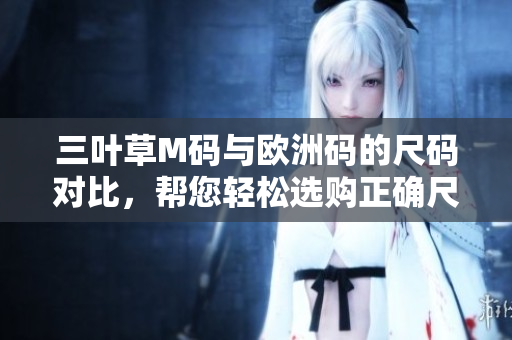 三葉草M碼與歐洲碼的尺碼對(duì)比，幫您輕松選購(gòu)正確尺碼