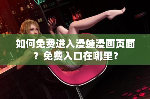 如何免費(fèi)進(jìn)入漫蛙漫畫頁(yè)面？免費(fèi)入口在哪里？