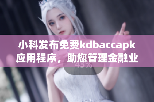 小科發(fā)布免費(fèi)kdbaccapk應(yīng)用程序，助您管理金融業(yè)務(wù)