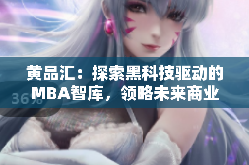 黃品匯：探索黑科技驅(qū)動(dòng)的MBA智庫(kù)，領(lǐng)略未來(lái)商業(yè)新趨勢(shì)