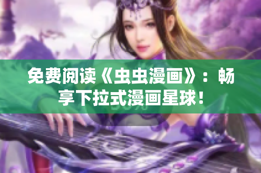 免費(fèi)閱讀《蟲(chóng)蟲(chóng)漫畫(huà)》：暢享下拉式漫畫(huà)星球！