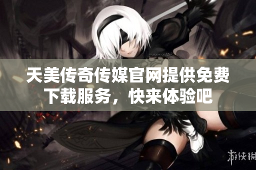 天美傳奇?zhèn)髅焦倬W(wǎng)提供免費(fèi)下載服務(wù)，快來(lái)體驗(yàn)吧
