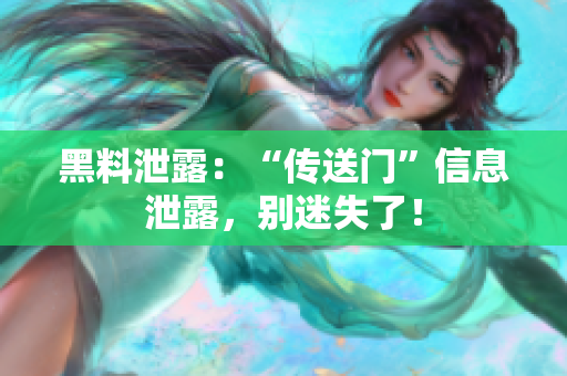 黑料泄露：“傳送門(mén)”信息泄露，別迷失了！