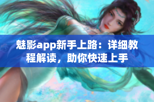 魅影app新手上路：詳細(xì)教程解讀，助你快速上手