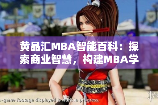 黃品匯MBA智能百科：探索商業(yè)智慧，構(gòu)建MBA學(xué)習(xí)新生態(tài)
