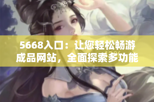 5668入口：讓您輕松暢游成品網(wǎng)站，全面探索多功能引擎