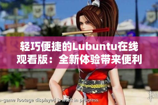 輕巧便捷的Lubuntu在線觀看版：全新體驗(yàn)帶來便利與舒適