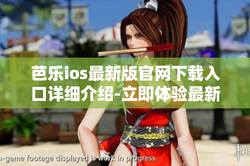 芭樂ios最新版官網下載入口詳細介紹-立即體驗最新功能