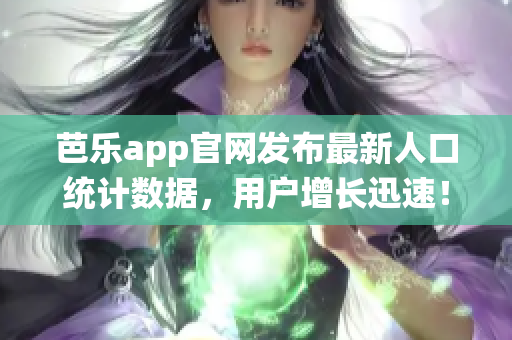 芭樂app官網發(fā)布最新人口統(tǒng)計數據，用戶增長迅速！