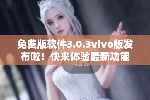 免費版軟件3.0.3vivo版發(fā)布啦！快來體驗最新功能
