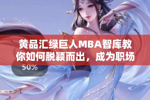 黃品匯綠巨人MBA智庫教你如何脫穎而出，成為職場翹楚