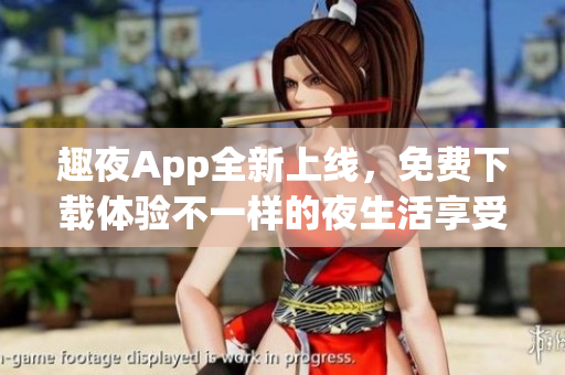 趣夜App全新上線，免費下載體驗不一樣的夜生活享受