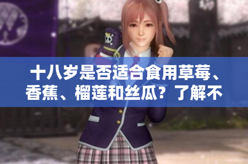 十八歲是否適合食用草莓、香蕉、榴蓮和絲瓜？了解不同年齡段的飲食建議
