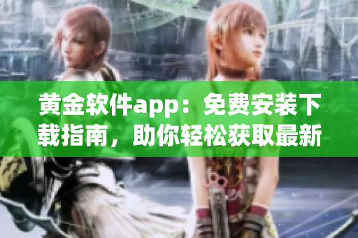 黃金軟件app：免費(fèi)安裝下載指南，助你輕松獲取最新版的黃金軟件