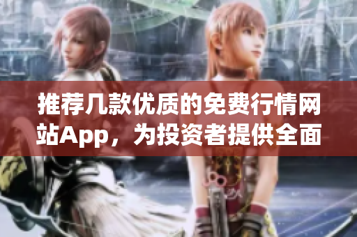 推薦幾款優(yōu)質的免費行情網(wǎng)站App，為投資者提供全面實時股市信息