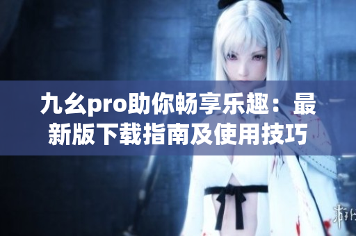九幺pro助你暢享樂(lè)趣：最新版下載指南及使用技巧