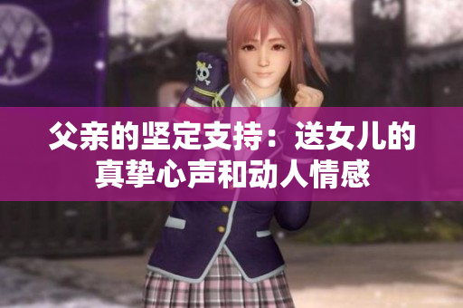 父親的堅(jiān)定支持：送女兒的真摯心聲和動(dòng)人情感