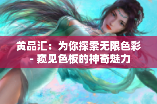 黃品匯：為你探索無(wú)限色彩 - 窺見(jiàn)色板的神奇魅力