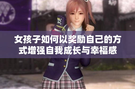 女孩子如何以獎勵自己的方式增強(qiáng)自我成長與幸福感