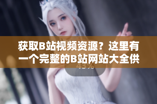 獲取B站視頻資源？這里有一個(gè)完整的B站網(wǎng)站大全供您下載。