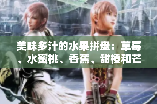 美味多汁的水果拼盤：草莓、水蜜桃、香蕉、甜橙和芒果交相輝映