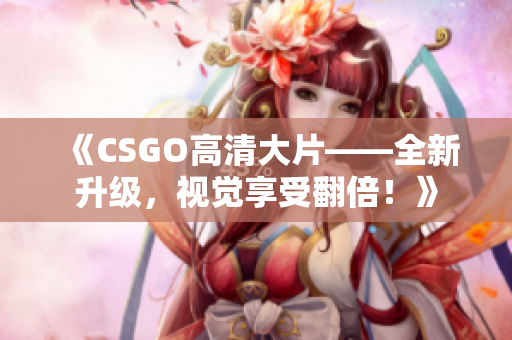 《CSGO高清大片——全新升級(jí)，視覺享受翻倍！》