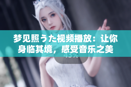 夢(mèng)見(jiàn)照うた視頻播放：讓你身臨其境，感受音樂(lè)之美