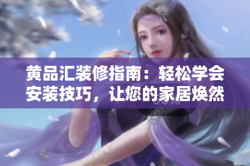黃品匯裝修指南：輕松學(xué)會(huì)安裝技巧，讓您的家居煥然一新