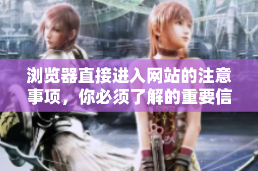 瀏覽器直接進(jìn)入網(wǎng)站的注意事項(xiàng)，你必須了解的重要信息
