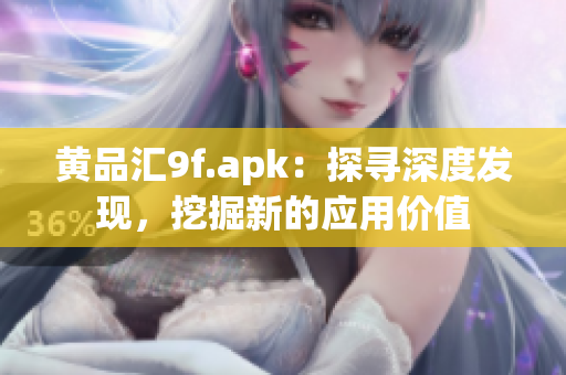 黃品匯9f.apk：探尋深度發(fā)現(xiàn)，挖掘新的應(yīng)用價(jià)值